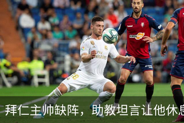 拜仁主帅缺阵，助教坦言让他休息都难